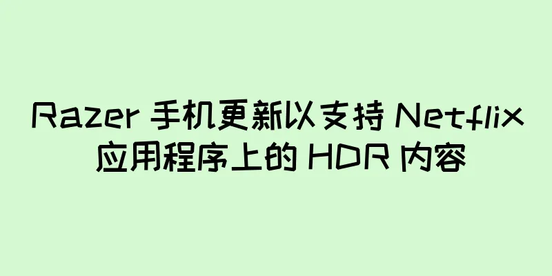 Razer 手机更新以支持 Netflix 应用程序上的 HDR 内容