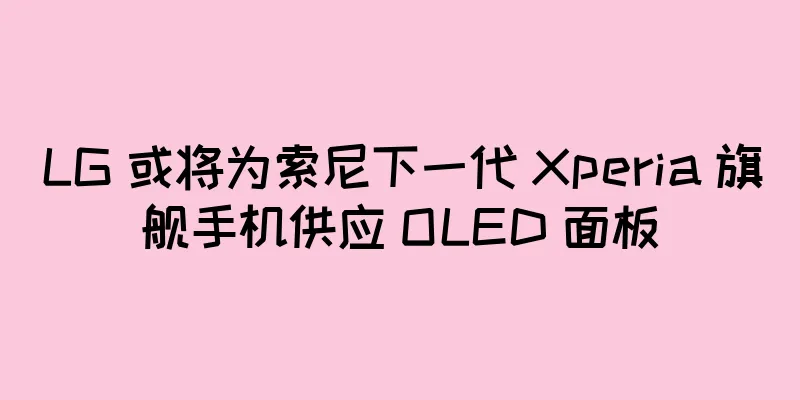 LG 或将为索尼下一代 Xperia 旗舰手机供应 OLED 面板