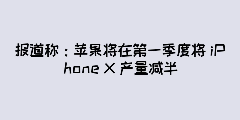 报道称：苹果将在第一季度将 iPhone X 产量减半