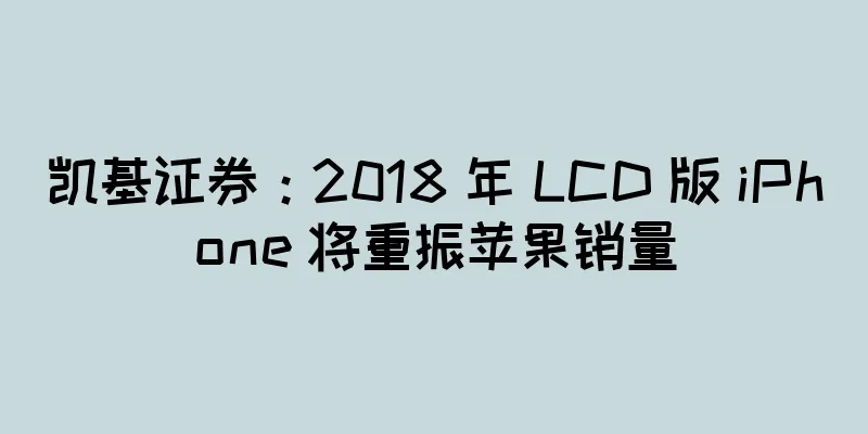 凯基证券：2018 年 LCD 版 iPhone 将重振苹果销量