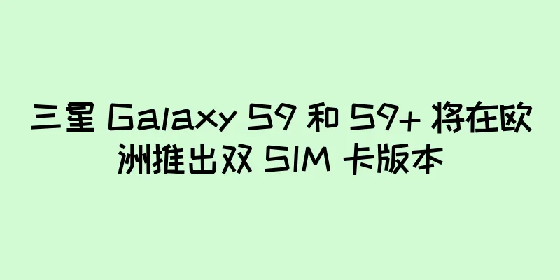 三星 Galaxy S9 和 S9+ 将在欧洲推出双 SIM 卡版本