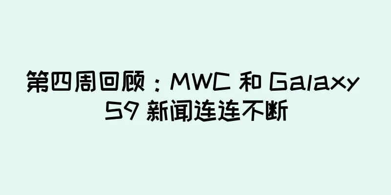 第四周回顾：MWC 和 Galaxy S9 新闻连连不断