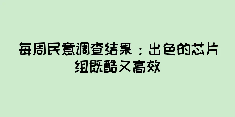 每周民意调查结果：出色的芯片组既酷又高效