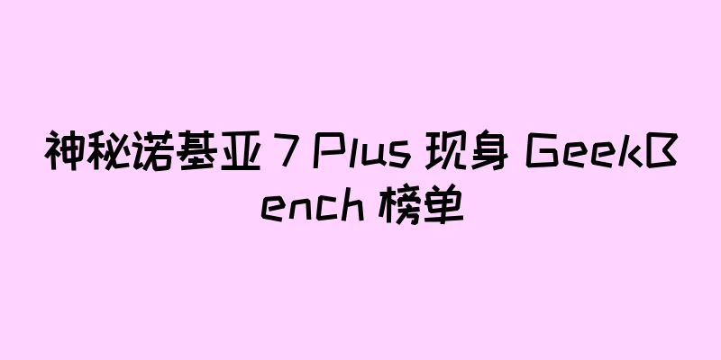 神秘诺基亚 7 Plus 现身 GeekBench 榜单
