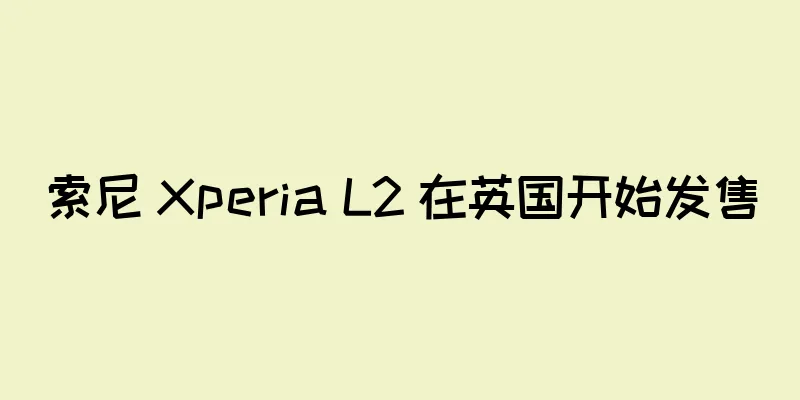 索尼 Xperia L2 在英国开始发售