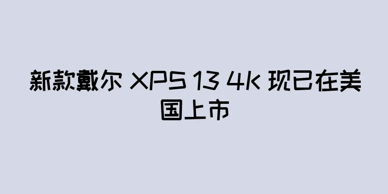 新款戴尔 XPS 13 4K 现已在美国上市
