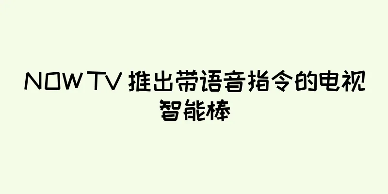 NOW TV 推出带语音指令的电视智能棒