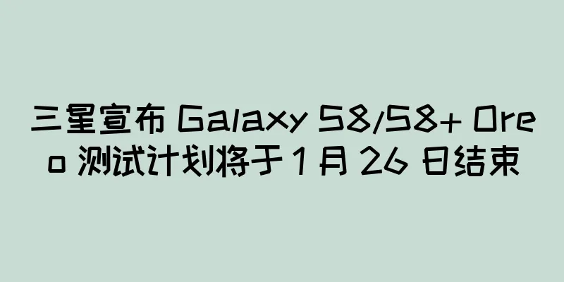 三星宣布 Galaxy S8/S8+ Oreo 测试计划将于 1 月 26 日结束