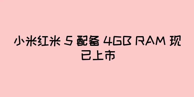 小米红米 5 配备 4GB RAM 现已上市