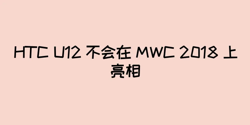 HTC U12 不会在 MWC 2018 上亮相