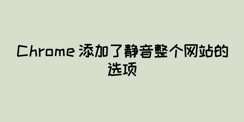 Chrome 添加了静音整个网站的选项