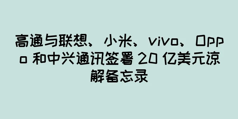 高通与联想、小米、vivo、Oppo 和中兴通讯签署 20 亿美元谅解备忘录