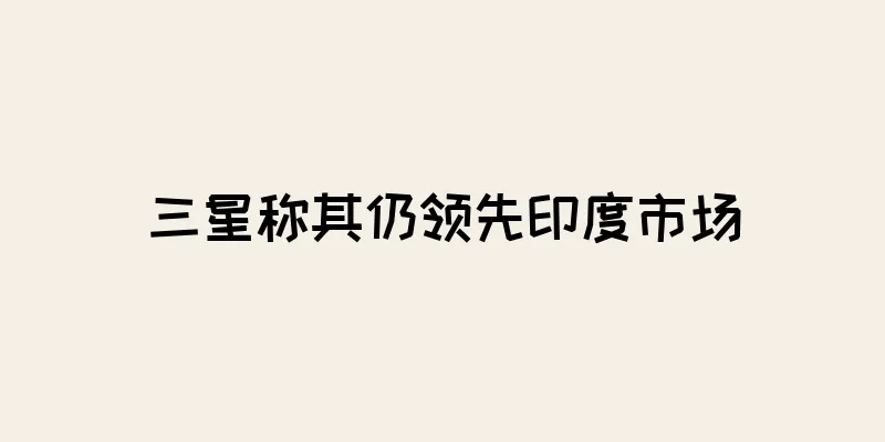 三星称其仍领先印度市场