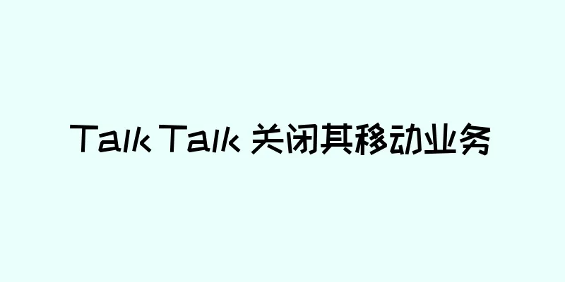 Talk Talk 关闭其移动业务