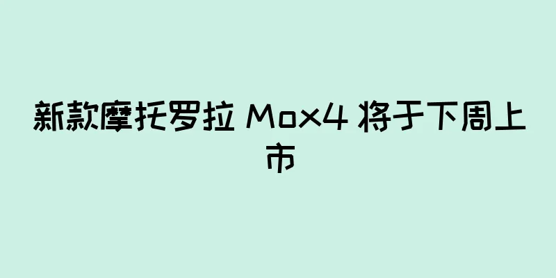 新款摩托罗拉 Mox4 将于下周上市
