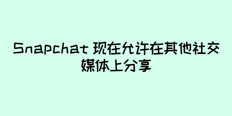 Snapchat 现在允许在其他社交媒体上分享