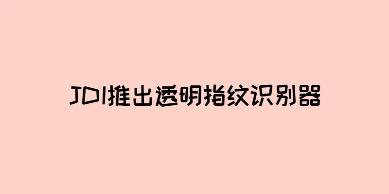 JDI推出透明指纹识别器