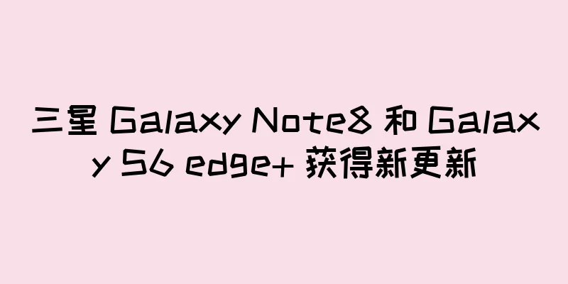 三星 Galaxy Note8 和 Galaxy S6 edge+ 获得新更新
