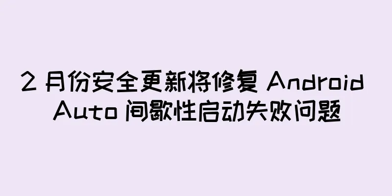 2 月份安全更新将修复 Android Auto 间歇性启动失败问题