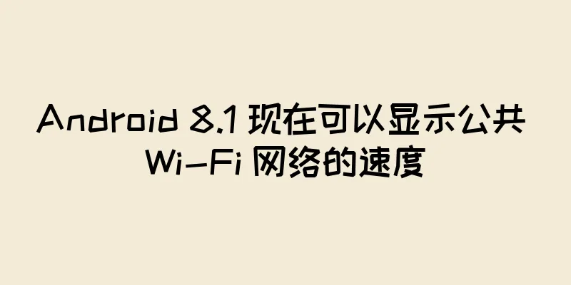 Android 8.1 现在可以显示公共 Wi-Fi 网络的速度