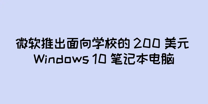 微软推出面向学校的 200 美元 Windows 10 笔记本电脑