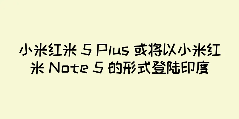 小米红米 5 Plus 或将以小米红米 Note 5 的形式登陆印度
