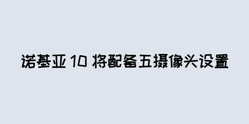 诺基亚 10 将配备五摄像头设置