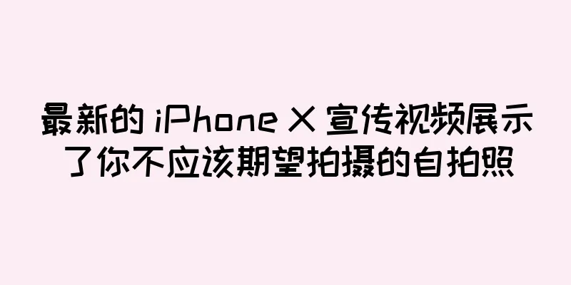 最新的 iPhone X 宣传视频展示了你不应该期望拍摄的自拍照
