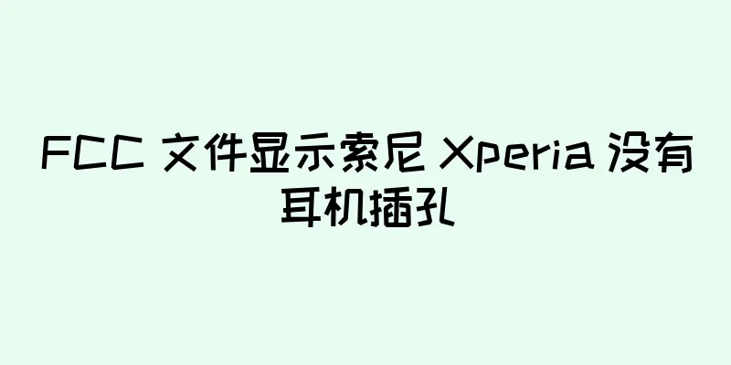 FCC 文件显示索尼 Xperia 没有耳机插孔