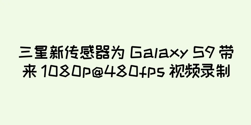 三星新传感器为 Galaxy S9 带来 1080p@480fps 视频录制