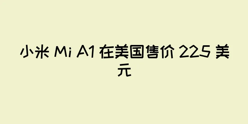 小米 Mi A1 在美国售价 225 美元
