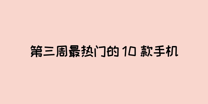 第三周最热门的 10 款手机