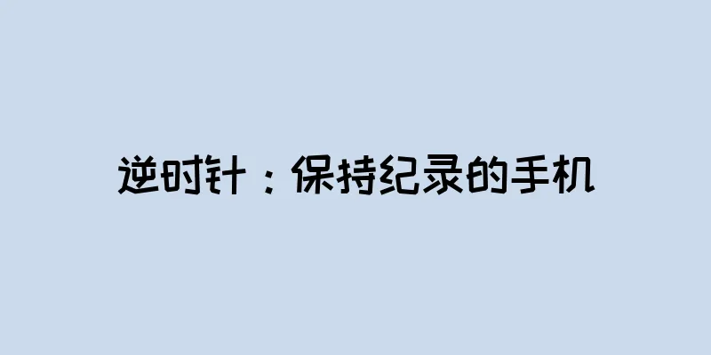 逆时针：保持纪录的手机