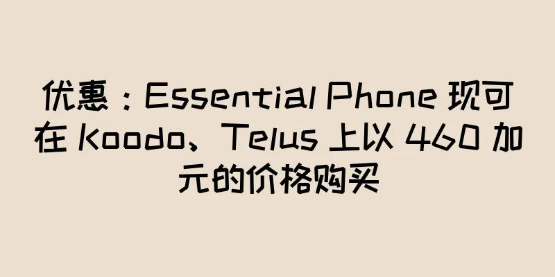 优惠：Essential Phone 现可在 Koodo、Telus 上以 460 加元的价格购买