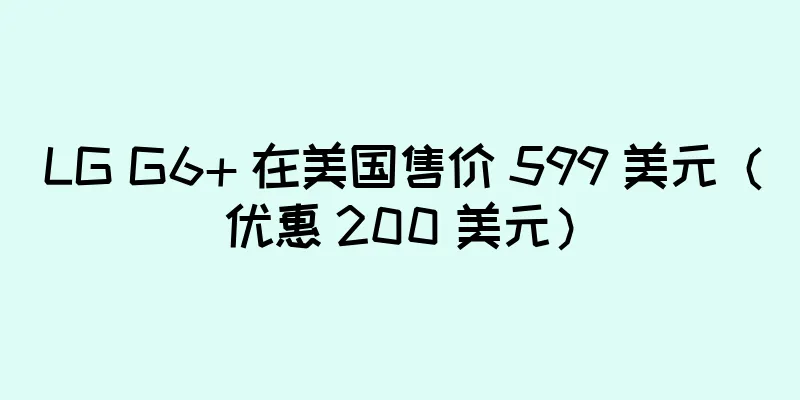 LG G6+ 在美国售价 599 美元（优惠 200 美元）