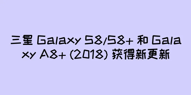 三星 Galaxy S8/S8+ 和 Galaxy A8+ (2018) 获得新更新