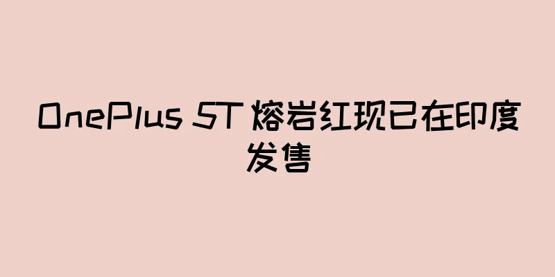 OnePlus 5T 熔岩红现已在印度发售