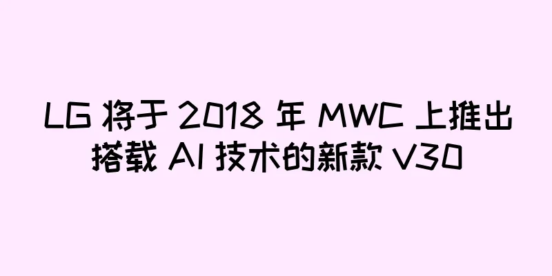 LG 将于 2018 年 MWC 上推出搭载 AI 技术的新款 V30