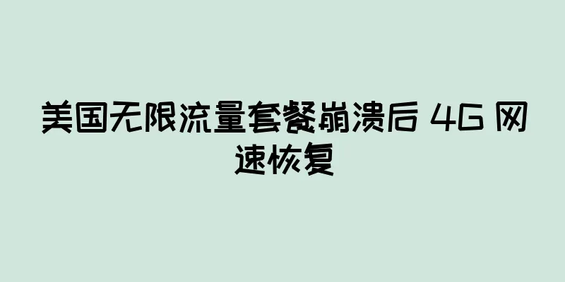 美国无限流量套餐崩溃后 4G 网速恢复