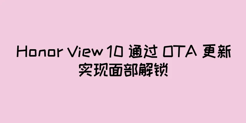 Honor View 10 通过 OTA 更新实现面部解锁