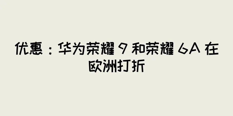 优惠：华为荣耀 9 和荣耀 6A 在欧洲打折