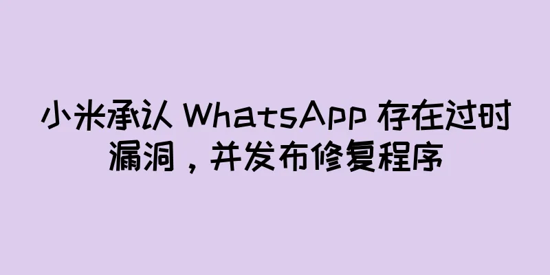 小米承认 WhatsApp 存在过时漏洞，并发布修复程序
