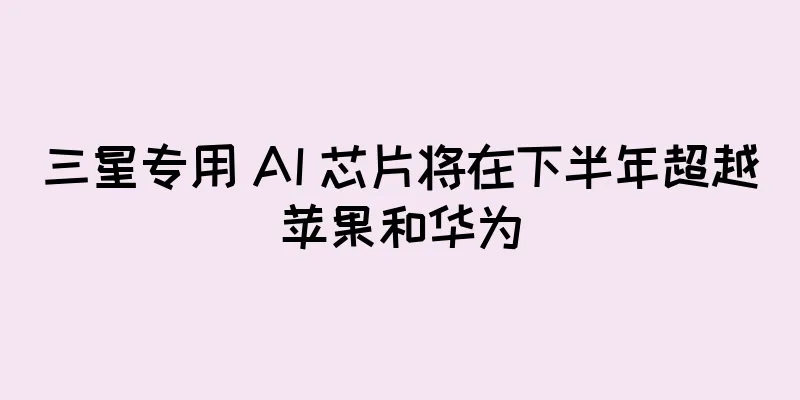 三星专用 AI 芯片将在下半年超越苹果和华为