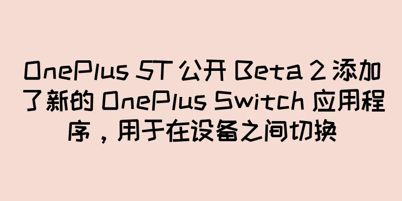 OnePlus 5T 公开 Beta 2 添加了新的 OnePlus Switch 应用程序，用于在设备之间切换