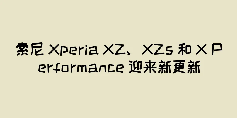 索尼 Xperia XZ、XZs 和 X Performance 迎来新更新