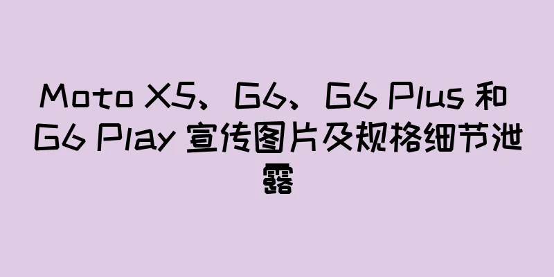 Moto X5、G6、G6 Plus 和 G6 Play 宣传图片及规格细节泄露