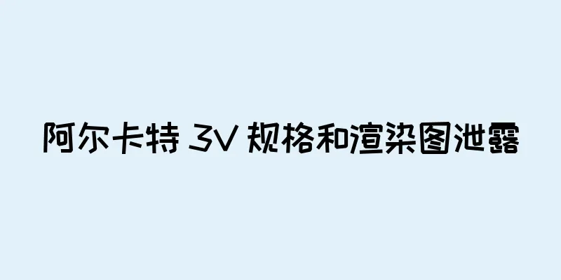阿尔卡特 3V 规格和渲染图泄露