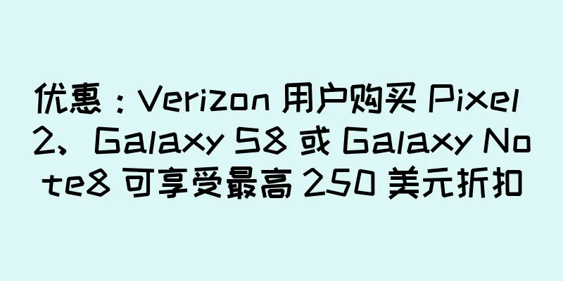 优惠：Verizon 用户购买 Pixel 2、Galaxy S8 或 Galaxy Note8 可享受最高 250 美元折扣