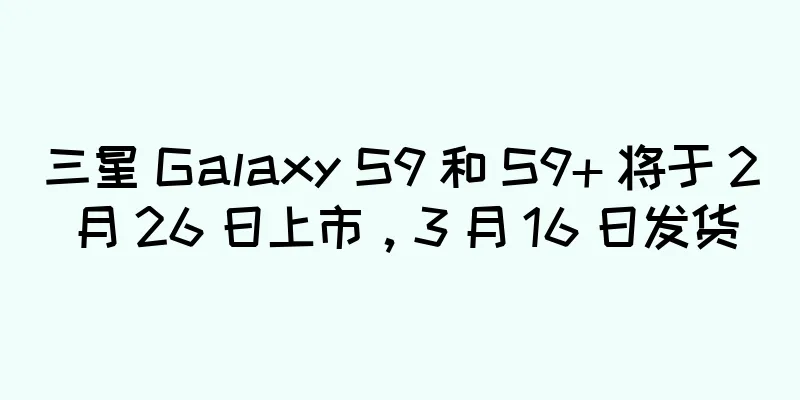 三星 Galaxy S9 和 S9+ 将于 2 月 26 日上市，3 月 16 日发货