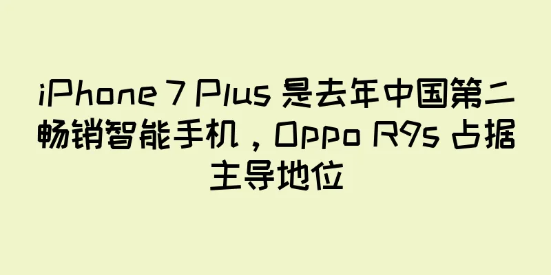 iPhone 7 Plus 是去年中国第二畅销智能手机，Oppo R9s 占据主导地位